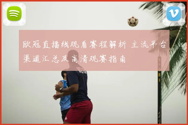 欧冠直播线观看赛程解析 主流平台渠道汇总及高清观赛指南